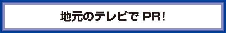 地元のテレビでPR!