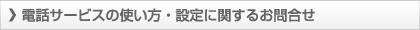 電話サービスの使い方・設定に関するお問合せ