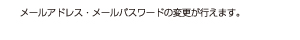 メールアドレス・メールパスワードの変更が行えます。