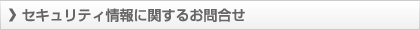 セキュリティ情報に関するお問合せ