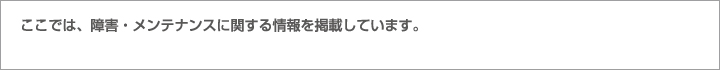 ここでは、障害・メンテナンスに関する情報を掲載しています。