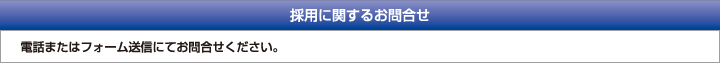 採用に関するお問合せ　電話またはフォーム送信にてお問合せください。