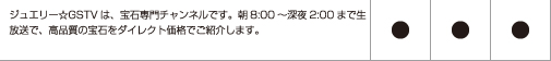 ジュエリー☆GSTVは、宝石専門チャンネルです。朝8:00～深夜2:00まで生放送で、高品質の宝石をメーカーダイレクト価格でご紹介します。