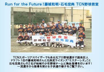 Run for the Future!松本匡史野球教室　TCNスポーツアドバイザーのプロ野球元読売ジャイアンツ選手・松本匡史さんと藤城和明さんの“ドラフト同期”コンビによる少年野球チーム対象の一日野球教室の模様をお届けする番組。