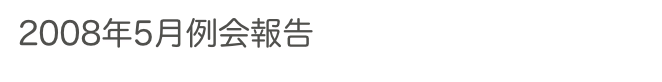 2008年5月例会報告　　　過去の例会へ　2008年へ　ホームへ